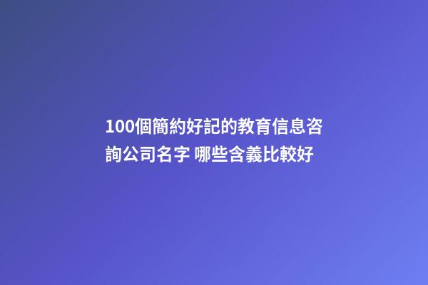 100個簡約好記的教育信息咨詢公司名字 哪些含義比較好